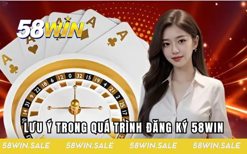 Một số việc cần lưu ý trong quá trình đăng ký 58WIN