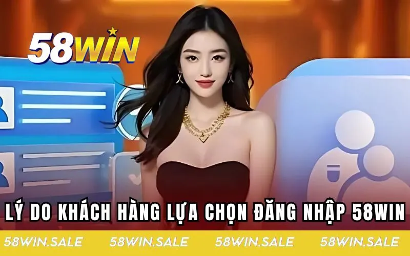 Lý do khách hàng lựa chọn đăng nhập 58WIN